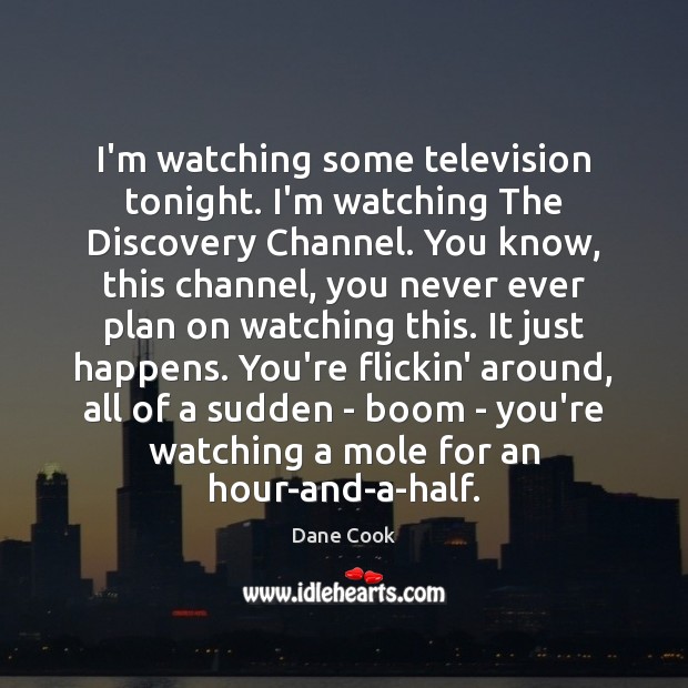 I’m watching some television tonight. I’m watching The Discovery Channel. You know, Dane Cook Picture Quote