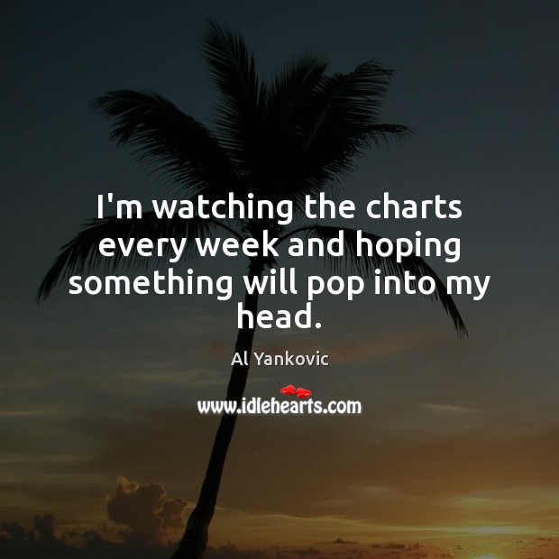 I’m watching the charts every week and hoping something will pop into my head. 