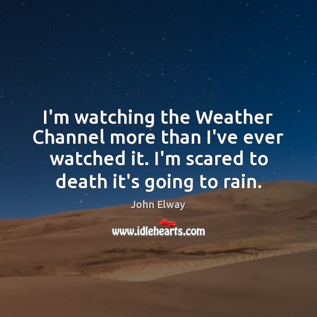 I’m watching the Weather Channel more than I’ve ever watched it. I’m John Elway Picture Quote