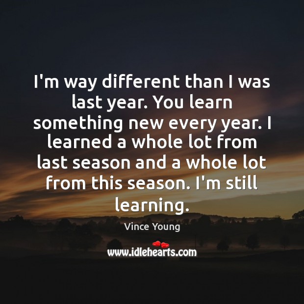 I’m way different than I was last year. You learn something new Vince Young Picture Quote