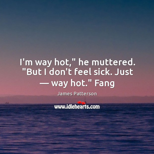 I’m way hot,” he muttered. “But I don’t feel sick. Just — way hot.” Fang James Patterson Picture Quote