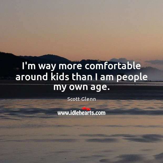 I’m way more comfortable around kids than I am people my own age. Scott Glenn Picture Quote