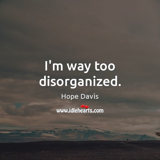 I’m way too disorganized. Hope Davis Picture Quote
