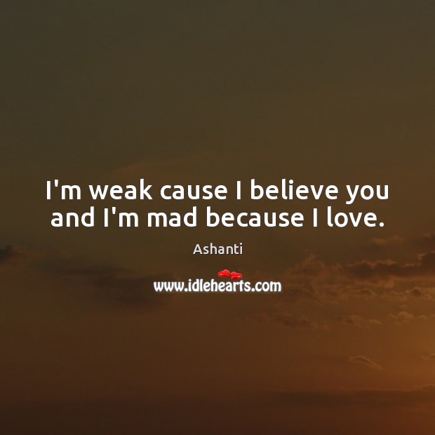 I’m weak cause I believe you and I’m mad because I love. Ashanti Picture Quote