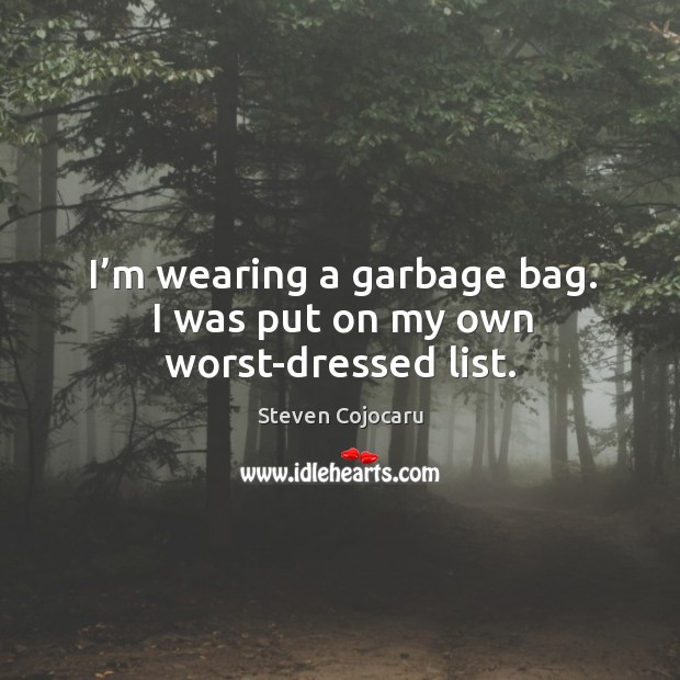 I’m wearing a garbage bag. I was put on my own worst-dressed list. Image