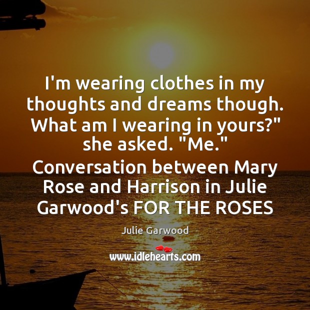I’m wearing clothes in my thoughts and dreams though. What am I Julie Garwood Picture Quote
