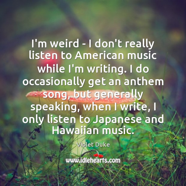I’m weird – I don’t really listen to American music while I’m Violet Duke Picture Quote
