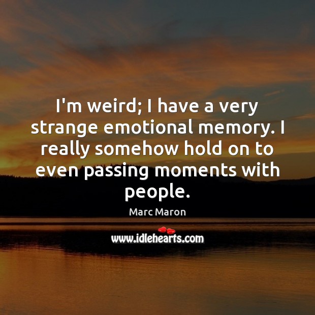 I’m weird; I have a very strange emotional memory. I really somehow Marc Maron Picture Quote