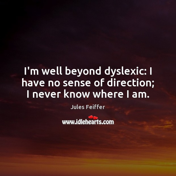 I’m well beyond dyslexic: I have no sense of direction; I never know where I am. Jules Feiffer Picture Quote