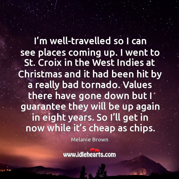 I’m well-travelled so I can see places coming up. I went to st. Croix in the west indies at christmas Melanie Brown Picture Quote