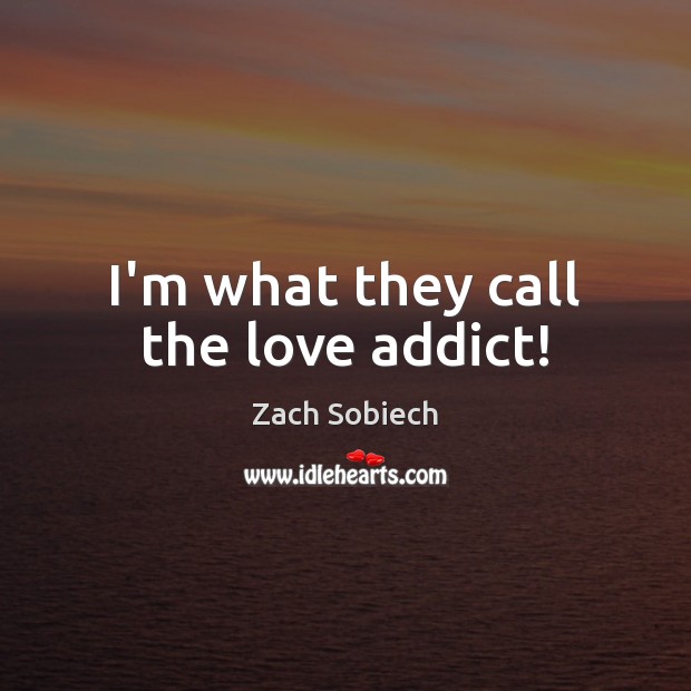 I’m what they call the love addict! Image
