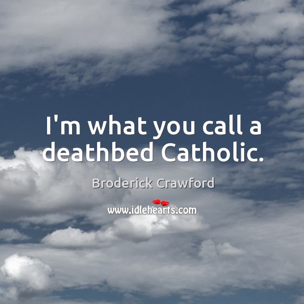 I’m what you call a deathbed Catholic. Broderick Crawford Picture Quote