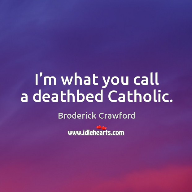 I’m what you call a deathbed catholic. Broderick Crawford Picture Quote