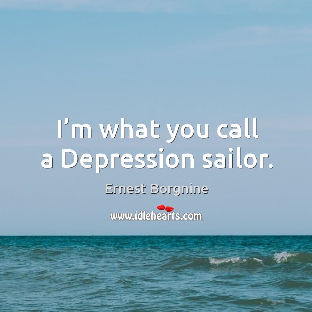 I’m what you call a depression sailor. Ernest Borgnine Picture Quote