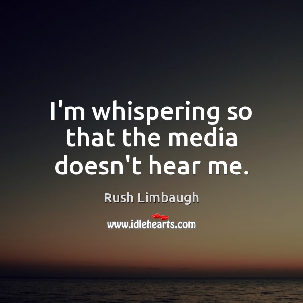 I’m whispering so that the media doesn’t hear me. Rush Limbaugh Picture Quote