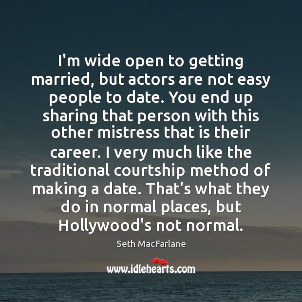 I’m wide open to getting married, but actors are not easy people Seth MacFarlane Picture Quote