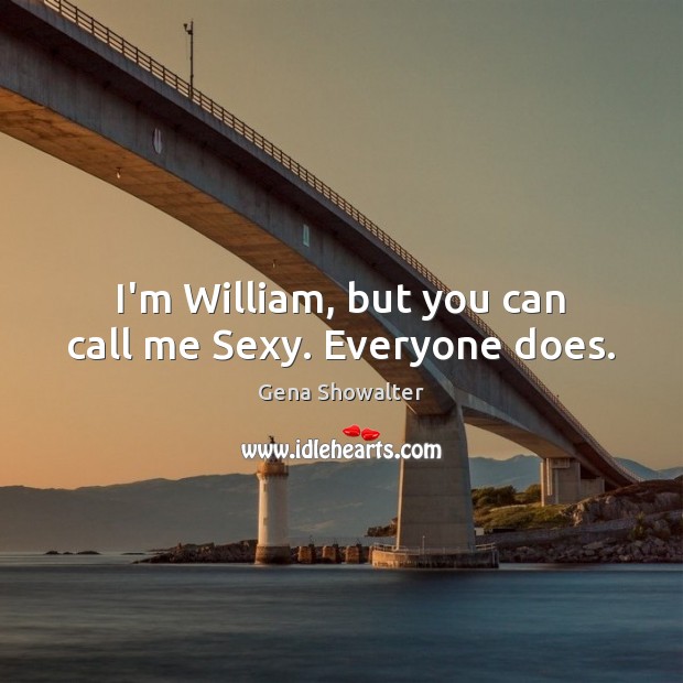 I’m William, but you can call me Sexy. Everyone does. Gena Showalter Picture Quote