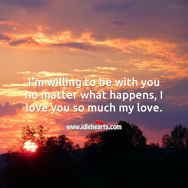 I’m willing to be with you no matter what happens, I love you so much my love. No Matter What Quotes Image