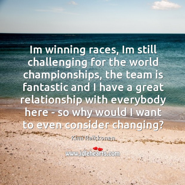 Im winning races, Im still challenging for the world championships, the team Kimi Raikkonen Picture Quote