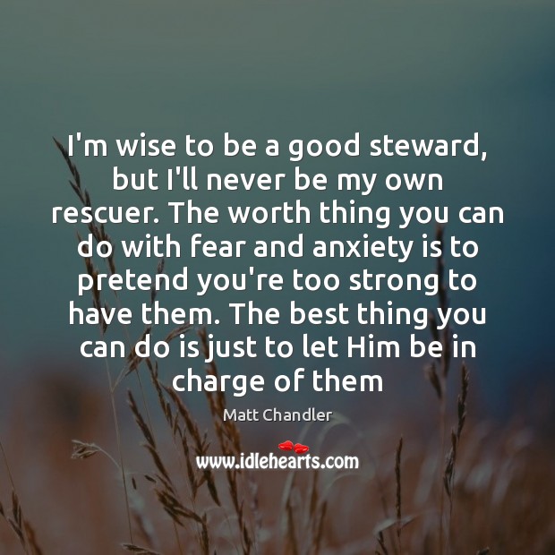 I’m wise to be a good steward, but I’ll never be my Matt Chandler Picture Quote