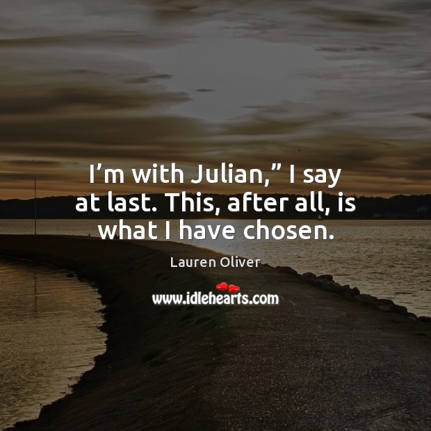 I’m with Julian,” I say at last. This, after all, is what I have chosen. Image