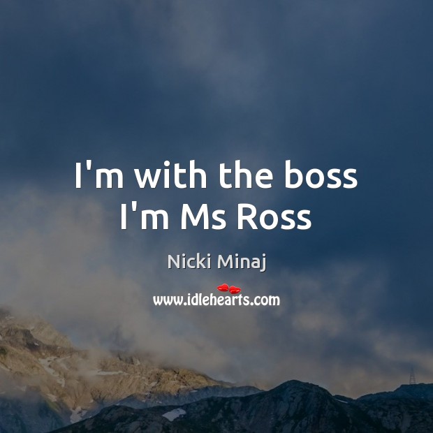 I’m with the boss I’m Ms Ross Nicki Minaj Picture Quote