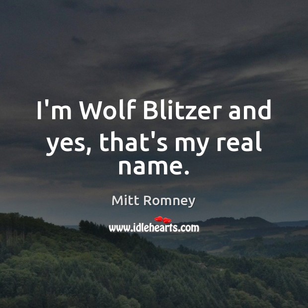 I’m Wolf Blitzer and yes, that’s my real name. Mitt Romney Picture Quote
