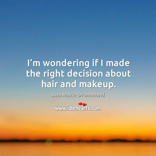 I’m wondering if I made the right decision about hair and makeup. Ann Marie Drummond Picture Quote
