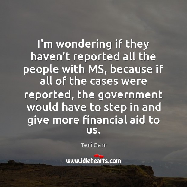 I’m wondering if they haven’t reported all the people with MS, because Teri Garr Picture Quote