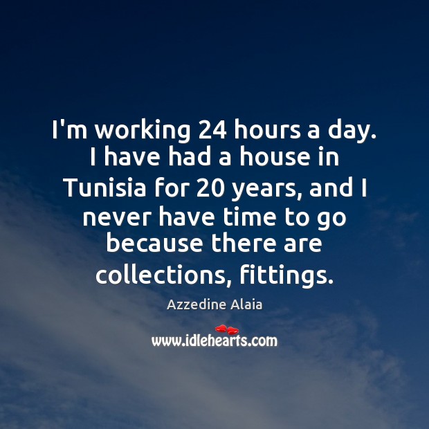 I’m working 24 hours a day. I have had a house in Tunisia Azzedine Alaia Picture Quote