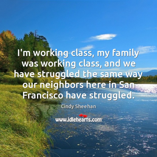 I’m working class, my family was working class, and we have struggled Cindy Sheehan Picture Quote