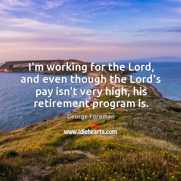 I’m working for the Lord, and even though the Lord’s pay isn’t George Foreman Picture Quote