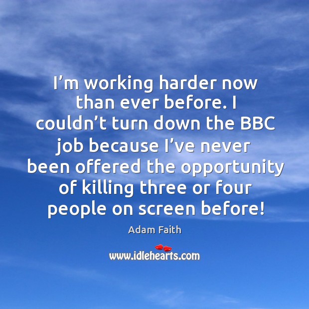I’m working harder now than ever before. I couldn’t turn down the bbc job because Adam Faith Picture Quote