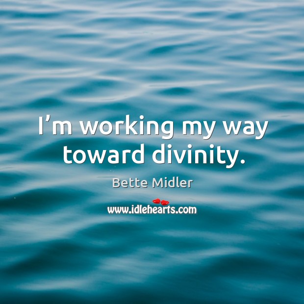 I’m working my way toward divinity. Bette Midler Picture Quote