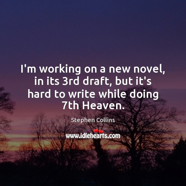 I’m working on a new novel, in its 3rd draft, but it’s Stephen Collins Picture Quote
