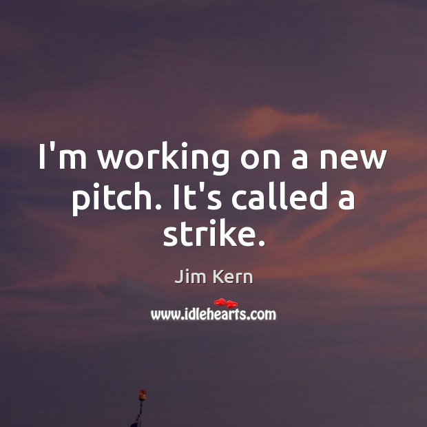 I’m working on a new pitch. It’s called a strike. Jim Kern Picture Quote