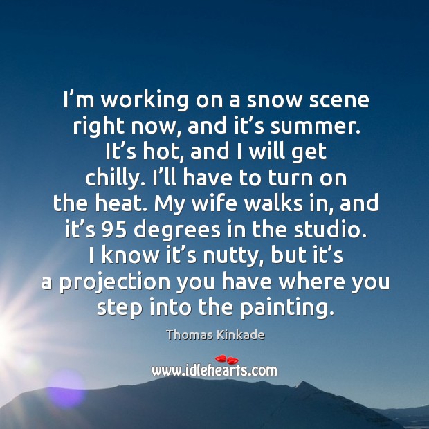 I’m working on a snow scene right now, and it’s summer. It’s hot, and I will get chilly. Image
