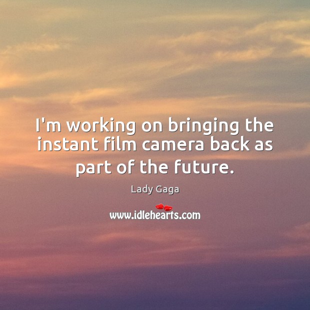 I’m working on bringing the instant film camera back as part of the future. Image