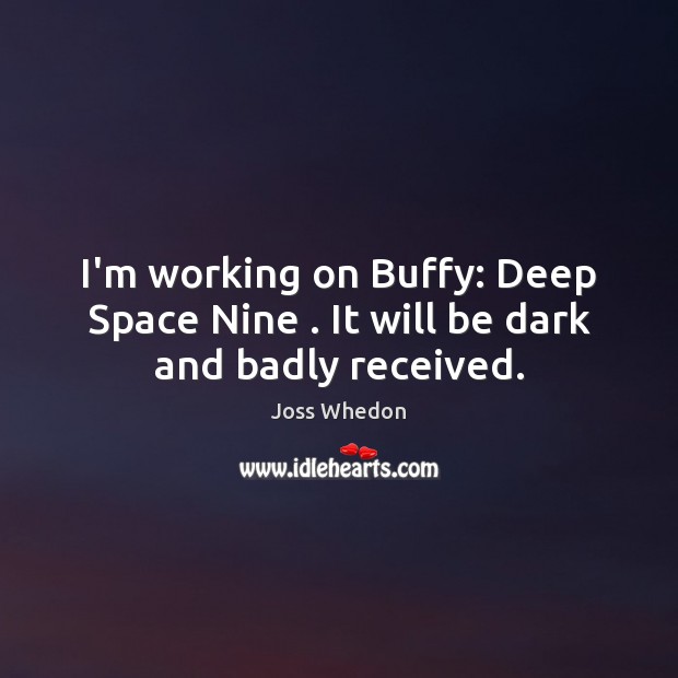 I’m working on Buffy: Deep Space Nine . It will be dark and badly received. 