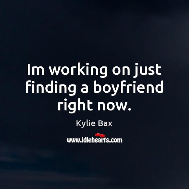 Im working on just finding a boyfriend right now. Kylie Bax Picture Quote