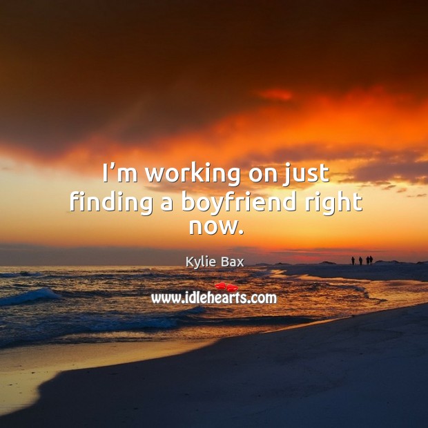I’m working on just finding a boyfriend right now. Kylie Bax Picture Quote