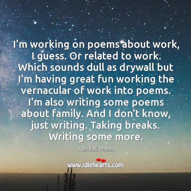 I’m working on poems about work, I guess. Or related to work. Randall Mann Picture Quote