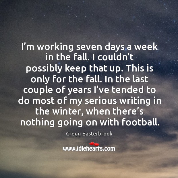 I’m working seven days a week in the fall. Gregg Easterbrook Picture Quote
