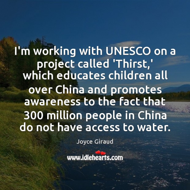 I’m working with UNESCO on a project called ‘Thirst,’ which educates 