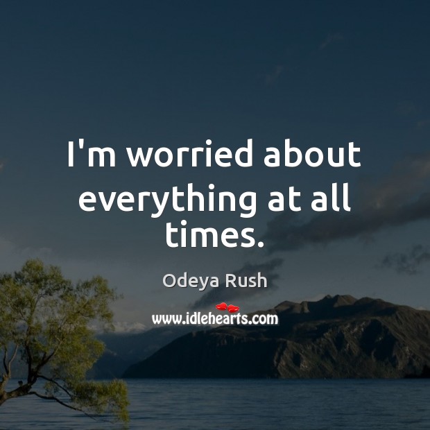 I’m worried about everything at all times. Odeya Rush Picture Quote