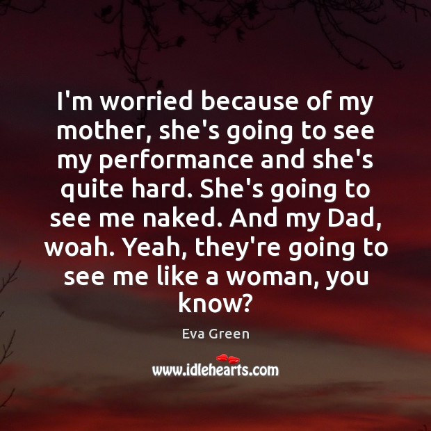 I’m worried because of my mother, she’s going to see my performance Eva Green Picture Quote