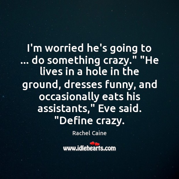 I’m worried he’s going to … do something crazy.” “He lives in a Rachel Caine Picture Quote