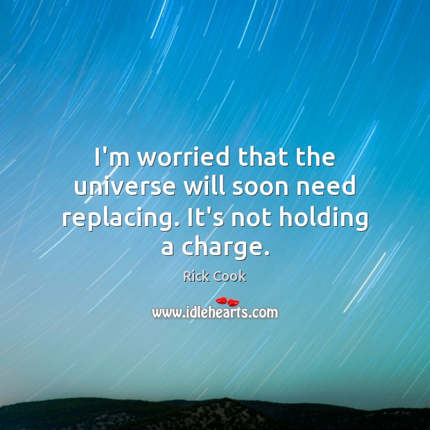I’m worried that the universe will soon need replacing. It’s not holding a charge. Image