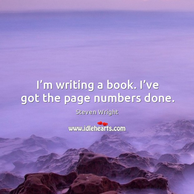 I’m writing a book. I’ve got the page numbers done. Steven Wright Picture Quote