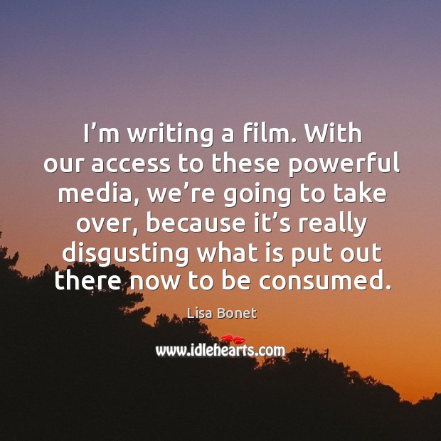 I’m writing a film. With our access to these powerful media Access Quotes Image